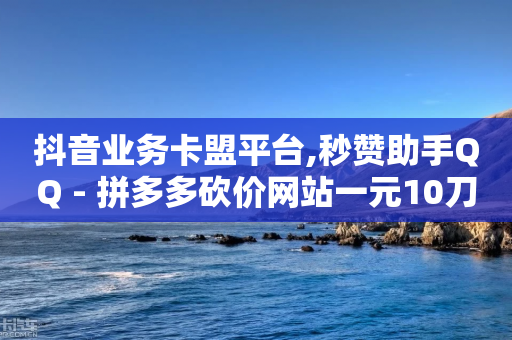 抖音业务卡盟平台,秒赞助手QQ - 拼多多砍价网站一元10刀 - 拼多多吞刀是真的吗-第1张图片-靖非智能科技传媒