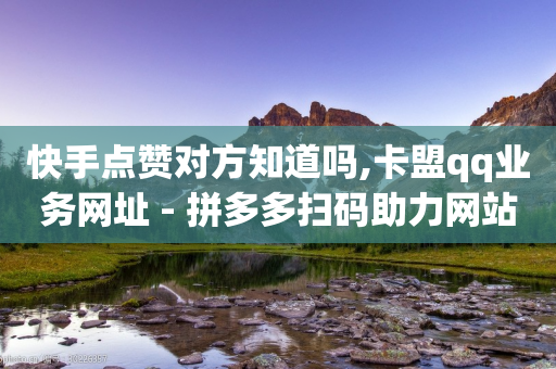 快手点赞对方知道吗,卡盟qq业务网址 - 拼多多扫码助力网站 - 拼多多奥运提现700是真是假