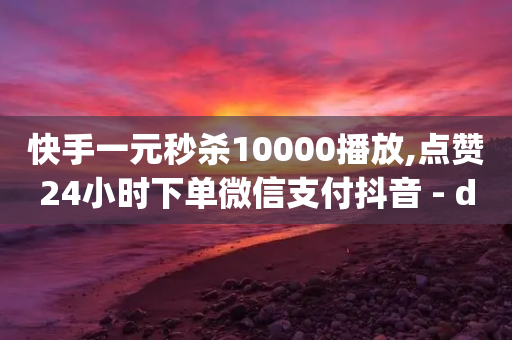 快手一元秒杀10000播放,点赞24小时下单微信支付抖音 - dy自助平台业务下单真人 - 快手人气自助网站-第1张图片-靖非智能科技传媒