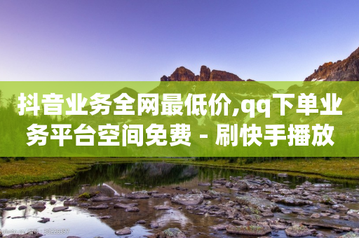 抖音业务全网最低价,qq下单业务平台空间免费 - 刷快手播放次数的软件 - 快手业务网站平台24小时