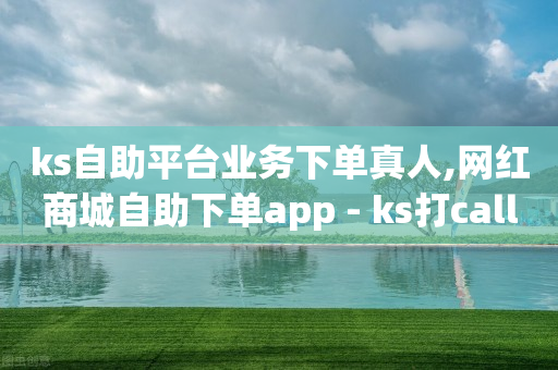 ks自助平台业务下单真人,网红商城自助下单app - ks打call刷亲密值软件 - 抖音业务下单24小时秒到账