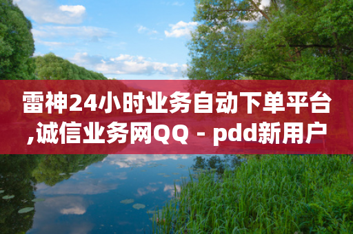 雷神24小时业务自动下单平台,诚信业务网QQ - pdd新用户助力网站 - 拼多多新人返40元-第1张图片-靖非智能科技传媒