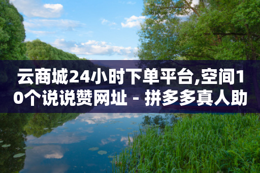 云商城24小时下单平台,空间10个说说赞网址 - 拼多多真人助力 - 拼多多市场占有率2024-第1张图片-靖非智能科技传媒