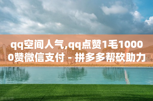 qq空间人气,qq点赞1毛10000赞微信支付 - 拼多多帮砍助力软件 - 20积分还需要几个人助力