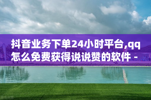 抖音业务下单24小时平台,qq怎么免费获得说说赞的软件 - pdd助力购买 - 拼多多转盘助力群