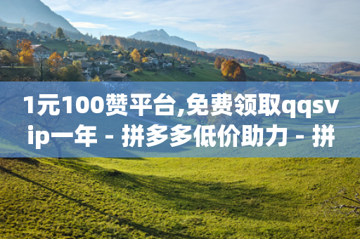 1元100赞平台,免费领取qqsvip一年 - 拼多多低价助力 - 拼多多接码大平台-第1张图片-靖非智能科技传媒