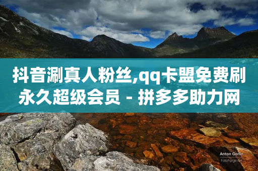 抖音涮真人粉丝,qq卡盟免费刷永久超级会员 - 拼多多助力网站全网最低价 - 拼多多助力700元有成功的吗-第1张图片-靖非智能科技传媒