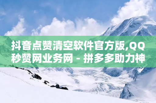 抖音点赞清空软件官方版,QQ秒赞网业务网 - 拼多多助力神器软件 - 拼多多助力可以拿到礼物吗