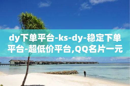 dy下单平台-ks-dy-稳定下单平台-超低价平台,QQ名片一元10万赞 - 拼多多新人助力网站免费 - 拼多多商家订单如何导出表格