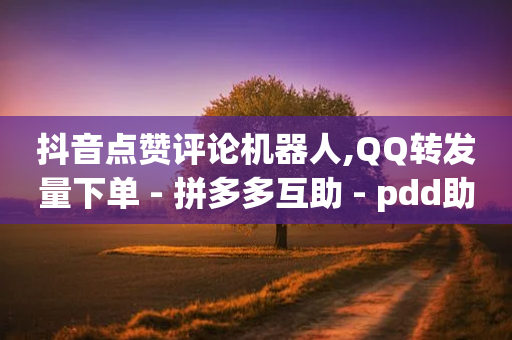 抖音点赞评论机器人,QQ转发量下单 - 拼多多互助 - pdd助力平台7-第1张图片-靖非智能科技传媒