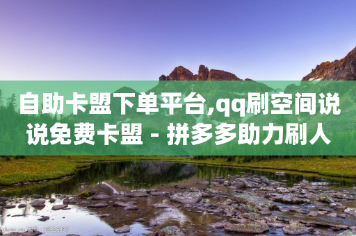 自助卡盟下单平台,qq刷空间说说免费卡盟 - 拼多多助力刷人软件新人 - 拼多多自动刷视频软件