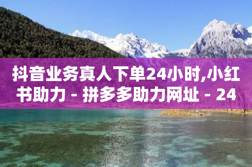 抖音业务真人下单24小时,小红书助力 - 拼多多助力网址 - 24小时在线云商城-第1张图片-靖非智能科技传媒