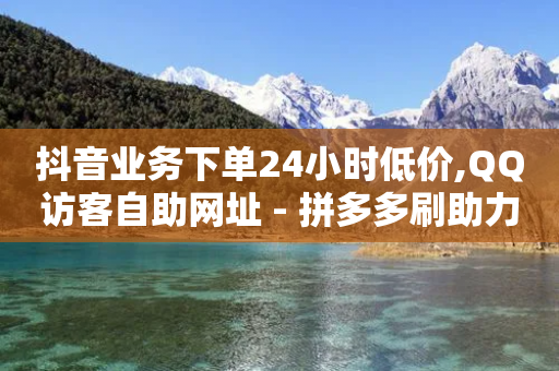 抖音业务下单24小时低价,QQ访客自助网址 - 拼多多刷助力软件 - 刷拼多多助力软件网站-第1张图片-靖非智能科技传媒