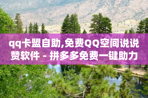 qq卡盟自助,免费QQ空间说说赞软件 - 拼多多免费一键助力神器 - 拼多多700最后的福卡