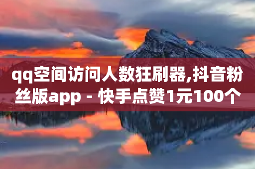 qq空间访问人数狂刷器,抖音粉丝版app - 快手点赞1元100个赞wx支付 - qq空间访问量购买-第1张图片-靖非智能科技传媒