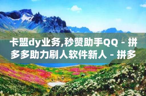 卡盟dy业务,秒赞助手QQ - 拼多多助力刷人软件新人 - 拼多多领钱机制-第1张图片-靖非智能科技传媒