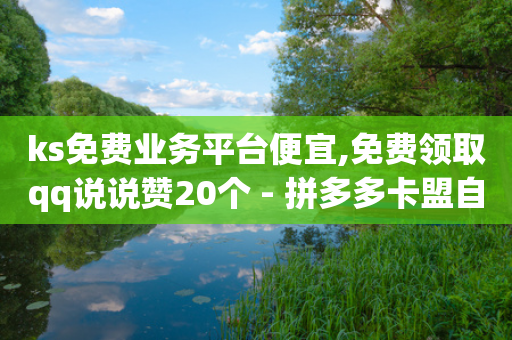 ks免费业务平台便宜,免费领取qq说说赞20个 - 拼多多卡盟自助下单服务 - 拼多多全店托管怎么收费