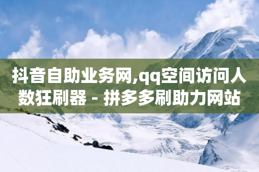 抖音自助业务网,qq空间访问人数狂刷器 - 拼多多刷助力网站新用户真人 - 云联网云端商城