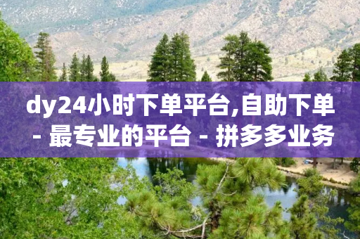 dy24小时下单平台,自助下单 - 最专业的平台 - 拼多多业务关注下单平台入口链接 - 拼多多砍一刀被律师赢了吗-第1张图片-靖非智能科技传媒