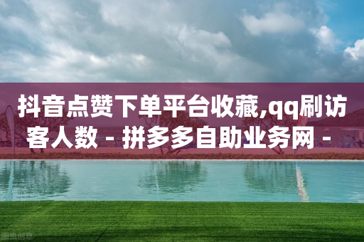 抖音点赞下单平台收藏,qq刷访客人数 - 拼多多自助业务网 - 拼多多打款卡后面是什么-第1张图片-靖非智能科技传媒