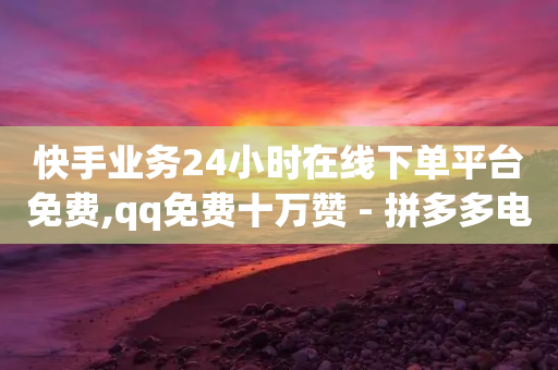 快手业务24小时在线下单平台免费,qq免费十万赞 - 拼多多电商 - 拼多多助力低价1毛钱10个-第1张图片-靖非智能科技传媒