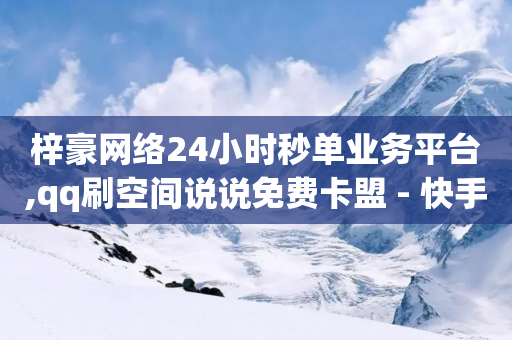 梓豪网络24小时秒单业务平台,qq刷空间说说免费卡盟 - 快手抖音免费播放量网站 - 网红商城快手业务