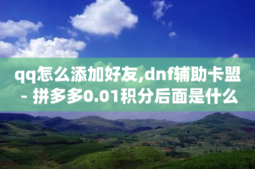 qq怎么添加好友,dnf辅助卡盟 - 拼多多0.01积分后面是什么 - 拼多多助力吞刀怎么解决-第1张图片-靖非智能科技传媒