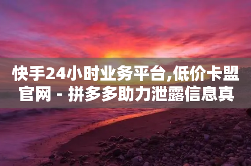 快手24小时业务平台,低价卡盟官网 - 拼多多助力泄露信息真的假的 - 拼多多钻石怎么送给好友-第1张图片-靖非智能科技传媒