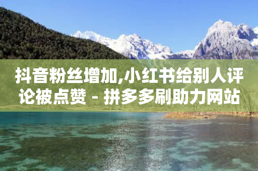 抖音粉丝增加,小红书给别人评论被点赞 - 拼多多刷助力网站哪个可靠 - 拼多多700锦鲤附体怎么办-第1张图片-靖非智能科技传媒