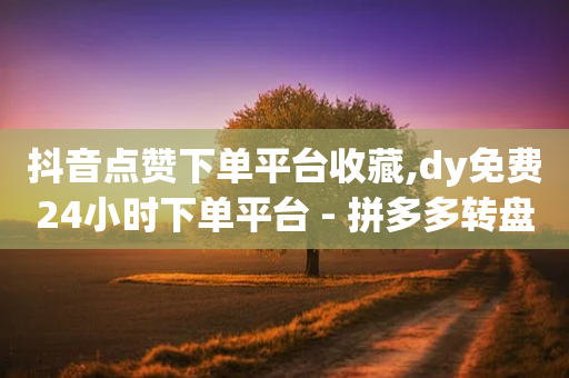 抖音点赞下单平台收藏,dy免费24小时下单平台 - 拼多多转盘刷次数网站免费 - 拼多多砍价平台官方网站-第1张图片-靖非智能科技传媒