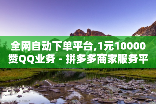 全网自动下单平台,1元10000赞QQ业务 - 拼多多商家服务平台 - ~史限时选择题好处-第1张图片-靖非智能科技传媒