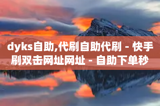 dyks自助,代刷自助代刷 - 快手刷双击网址网址 - 自助下单秒赞-第1张图片-靖非智能科技传媒