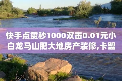 快手点赞秒1000双击0.01元小白龙马山肥大地房产装修,卡盟qq小号专卖 - 抖音涨粉一元是真的吗 - qq24小时自助下单商城