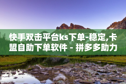 快手双击平台ks下单-稳定,卡盟自助下单软件 - 拼多多助力泄露信息真的假的 - 花钱买助力的软件-第1张图片-靖非智能科技传媒