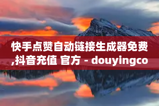 快手点赞自动链接生成器免费,抖音充值 官方 - douyingcom充值 - 抖音点赞关注日薪300-第1张图片-靖非智能科技传媒