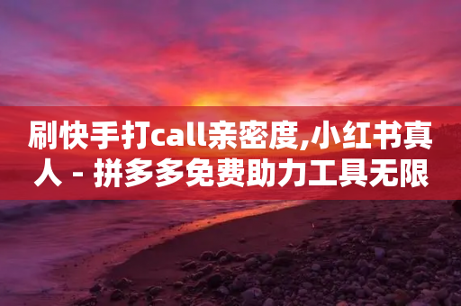 刷快手打call亲密度,小红书真人 - 拼多多免费助力工具无限制 - 拼多多领700元完成图片-第1张图片-靖非智能科技传媒