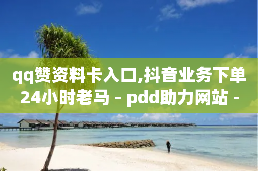 qq赞资料卡入口,抖音业务下单24小时老马 - pdd助力网站 - 拼多多助力一元十刀套路-第1张图片-靖非智能科技传媒