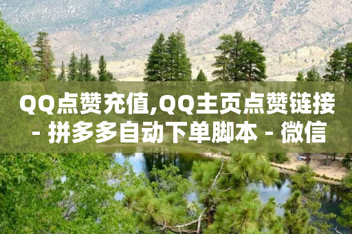 QQ点赞充值,QQ主页点赞链接 - 拼多多自动下单脚本 - 微信群二维码怎么弄永久的