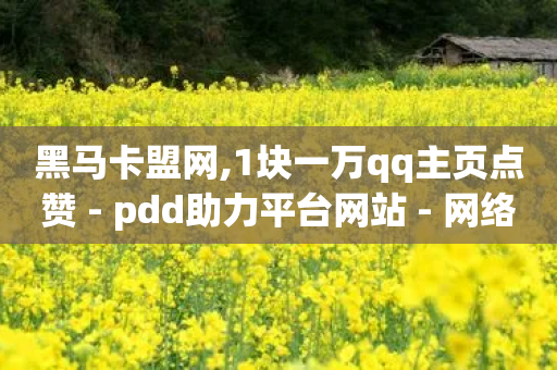 黑马卡盟网,1块一万qq主页点赞 - pdd助力平台网站 - 网络诈骗700元报警有用吗