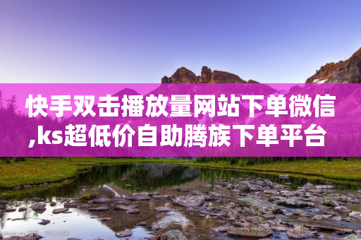 快手双击播放量网站下单微信,ks超低价自助腾族下单平台 - 拼多多转盘助力 - 拼多多700元集齐20个元宝