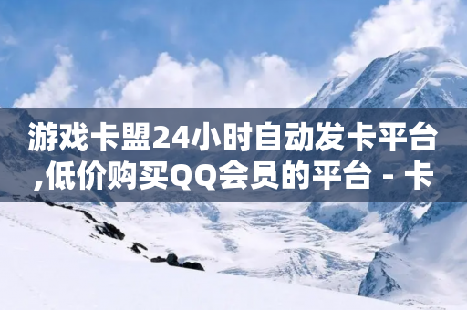 游戏卡盟24小时自动发卡平台,低价购买QQ会员的平台 - 卡盟短信爆破 - 低价充黄钻网站-第1张图片-靖非智能科技传媒