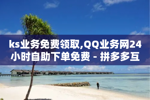 ks业务免费领取,QQ业务网24小时自助下单免费 - 拼多多互助平台 - 十元刀-第1张图片-靖非智能科技传媒