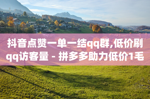 抖音点赞一单一结qq群,低价刷qq访客量 - 拼多多助力低价1毛钱10个 - 拼多多砍价统计小程序