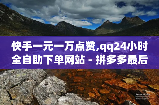 快手一元一万点赞,qq24小时全自助下单网站 - 拼多多最后0.01解决办法 - 拼多多代砍网站秒砍新用户