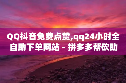 QQ抖音免费点赞,qq24小时全自助下单网站 - 拼多多帮砍助力网站便宜 - 拼多多互砍-第1张图片-靖非智能科技传媒