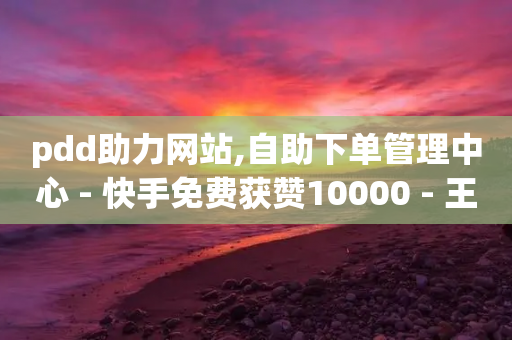 pdd助力网站,自助下单管理中心 - 快手免费获赞10000 - 王者荣耀主页刷热度网站-第1张图片-靖非智能科技传媒