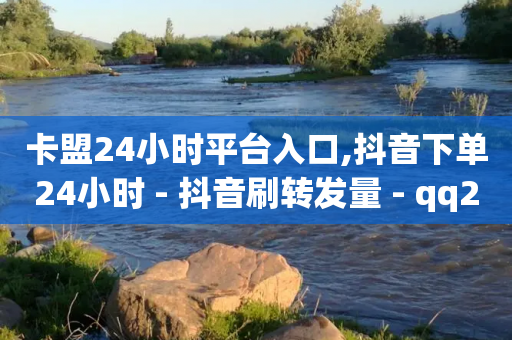 卡盟24小时平台入口,抖音下单24小时 - 抖音刷转发量 - qq24小时自助下单全网最低价-第1张图片-靖非智能科技传媒