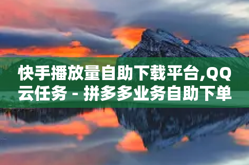 快手播放量自助下载平台,QQ云任务 - 拼多多业务自助下单网站 - 拼多多400元需要多少人助力-第1张图片-靖非智能科技传媒