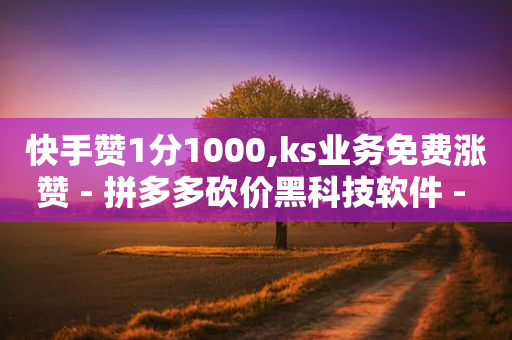 快手赞1分1000,ks业务免费涨赞 - 拼多多砍价黑科技软件 - 拼多多拉多少人可以提现7百-第1张图片-靖非智能科技传媒