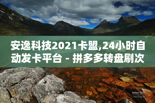 安逸科技2021卡盟,24小时自动发卡平台 - 拼多多转盘刷次数网站免费 - 拼多多剩20个积分还有多少